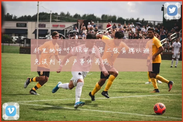 科里纳呼吁VAR审查第二张黄牌以避免误判卡卢卢事件再现